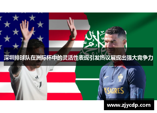 深圳排球队在洲际杯中的灵活性表现引发热议展现出强大竞争力