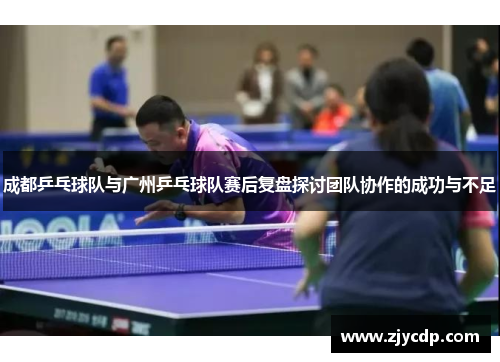 成都乒乓球队与广州乒乓球队赛后复盘探讨团队协作的成功与不足